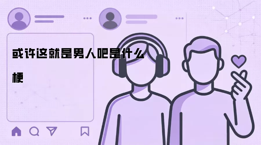 或许这就是男人吧是什么梗