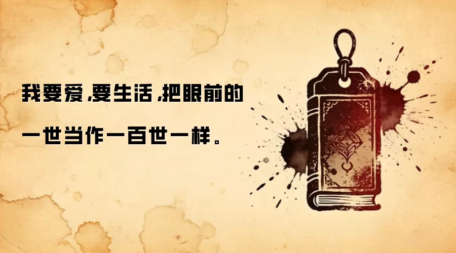 我要爱，要生活，把眼前的一世当作一百世一样。