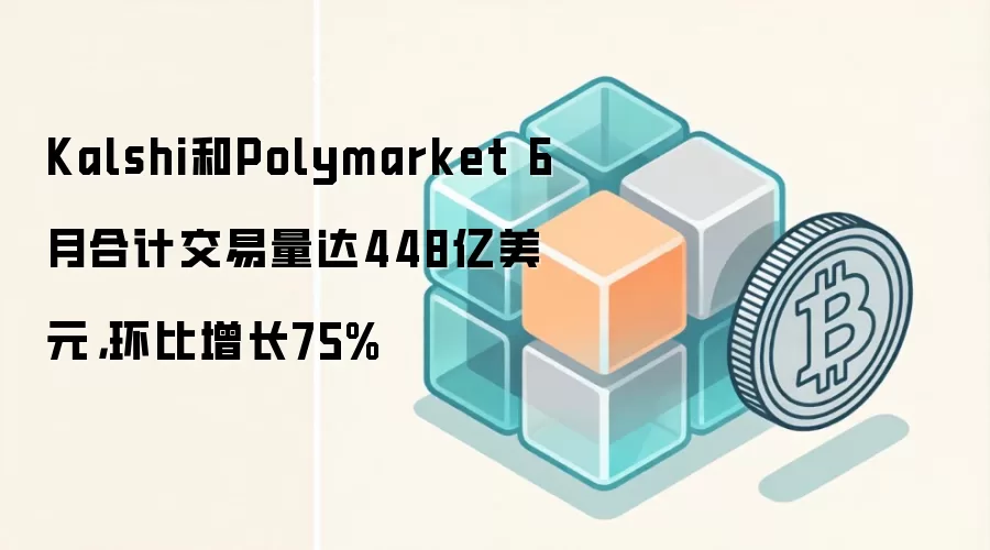 Kalshi和Polymarket 6月合计交易量达448亿美元，环比增长75%
