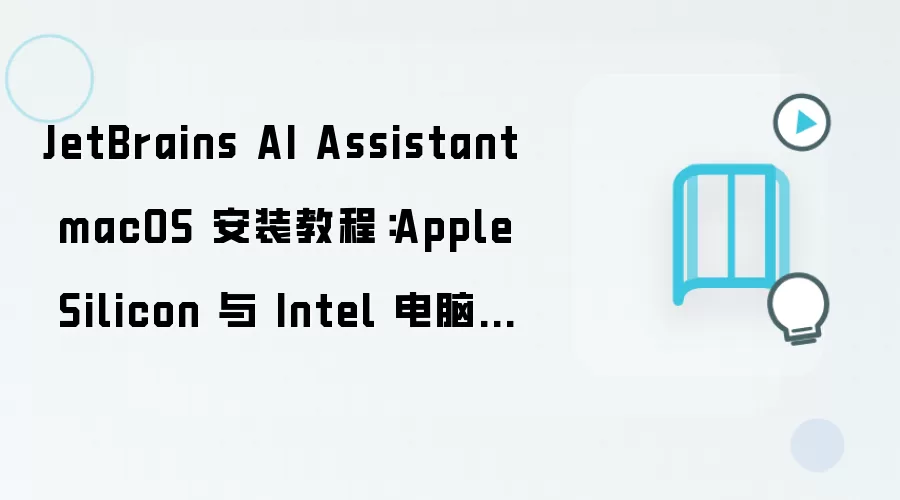 JetBrains AI Assistant macOS 安装教程：Apple Silicon 与 Intel 电脑配置步骤整理