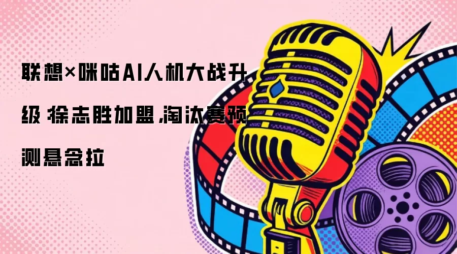 联想×咪咕AI人机大战升级：徐志胜加盟，淘汰赛预测悬念拉