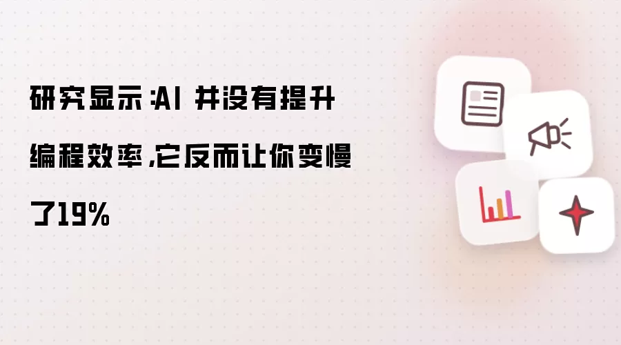 研究显示：AI 并没有提升编程效率，它反而让你变慢了19%