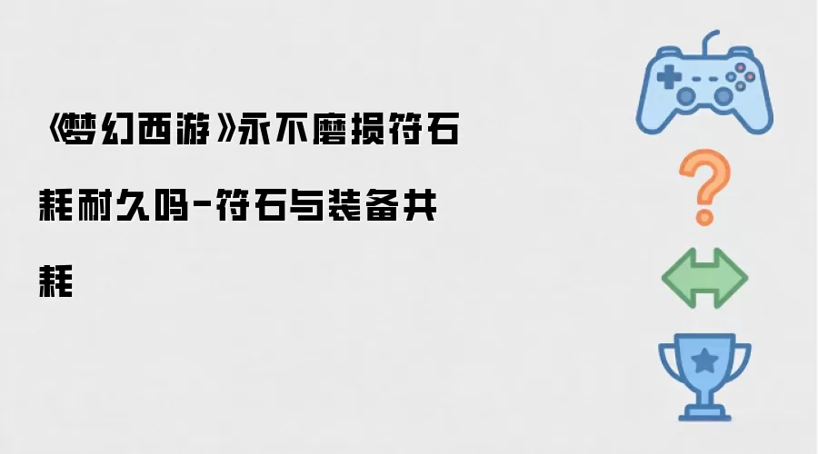 《梦幻西游》永不磨损符石耗耐久吗-符石与装备共耗