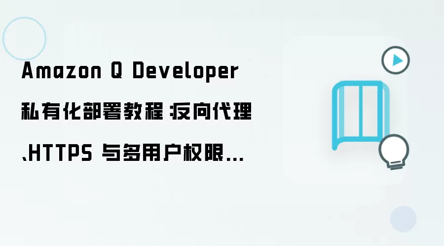 Amazon Q Developer 私有化部署教程：反向代理、HTTPS 与多用户权限配置