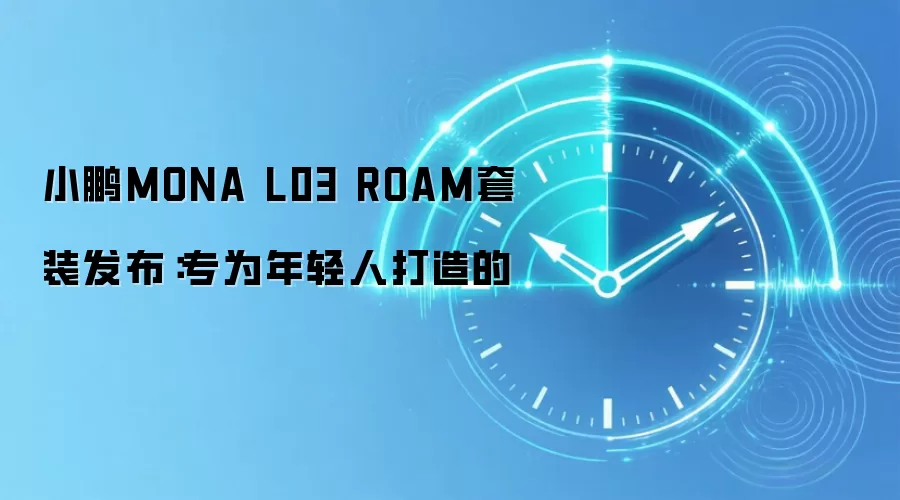 小鹏MONA L03 ROAM套装发布：专为年轻人打造的