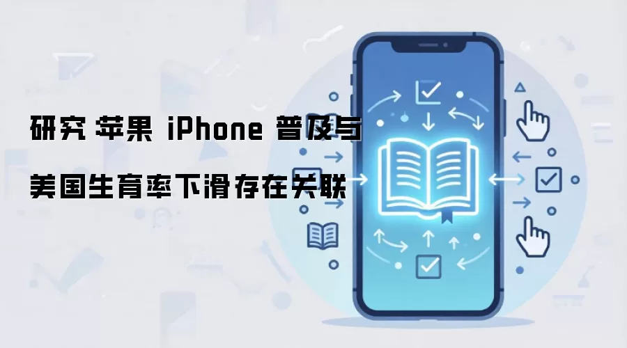 研究:苹果 iPhone 普及与美国生育率下滑存在关联