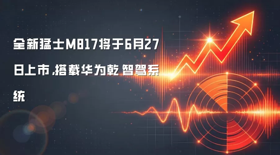 全新猛士M817将于6月27日上市，搭载华为乾崑智驾系统
