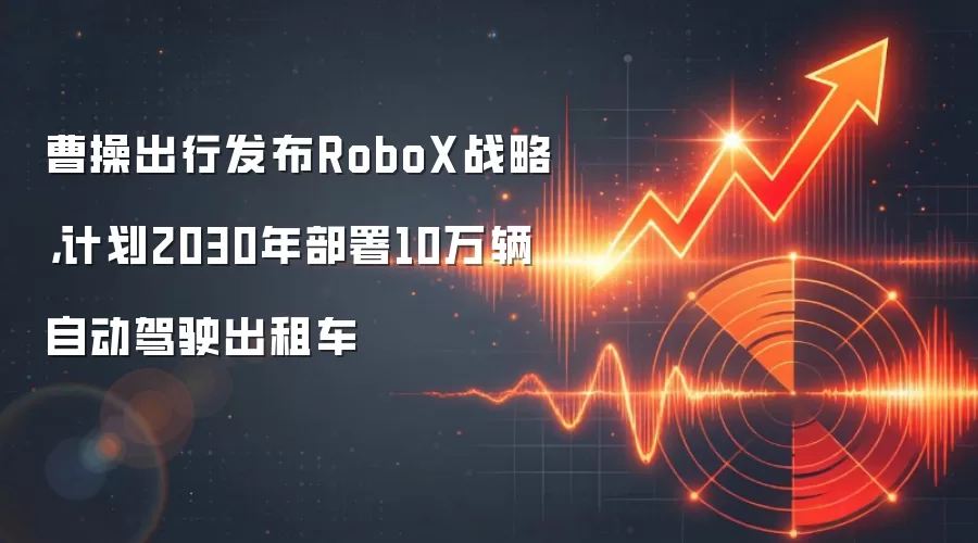 曹操出行发布RoboX战略，计划2030年部署10万辆自动驾驶出租车
