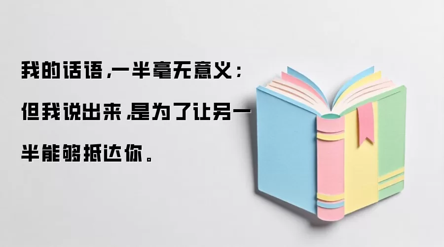 我的话语，一半毫无意义；但我说出来，是为了让另一半能够抵达你。