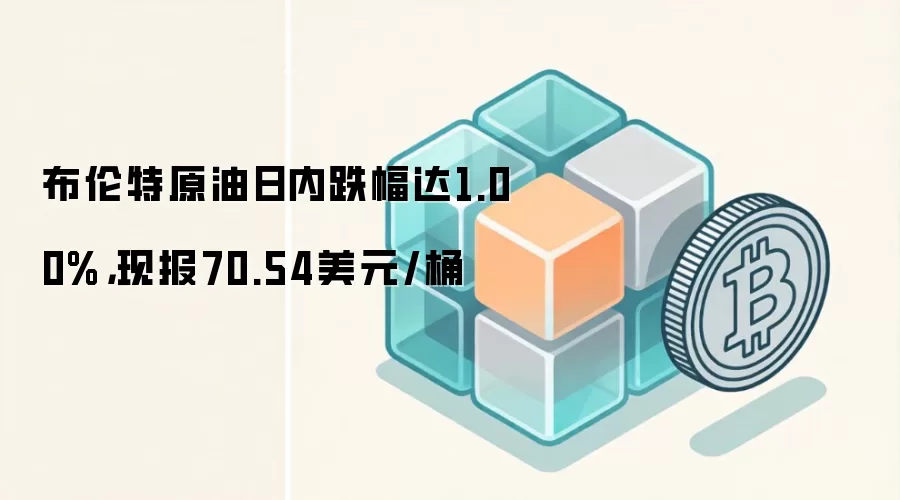 布伦特原油日内跌幅达1.00%，现报70.54美元/桶