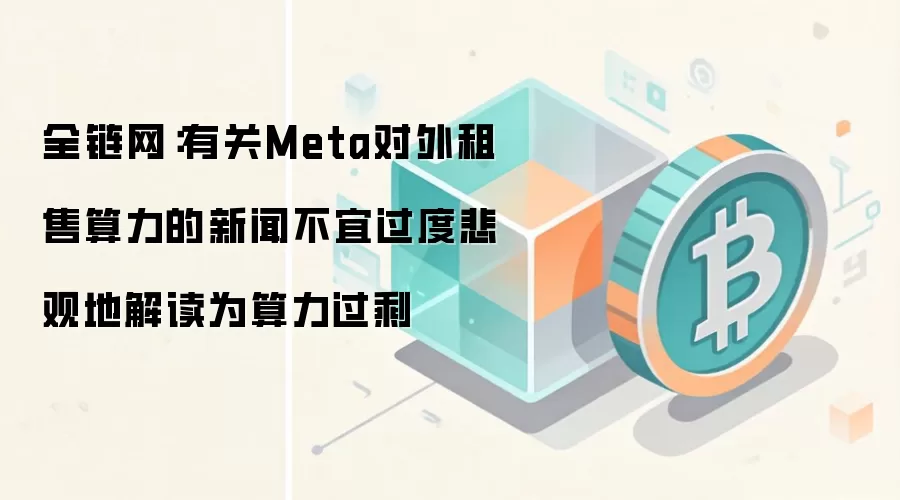 全链网：有关Meta对外租售算力的新闻不宜过度悲观地解读为算力过剩