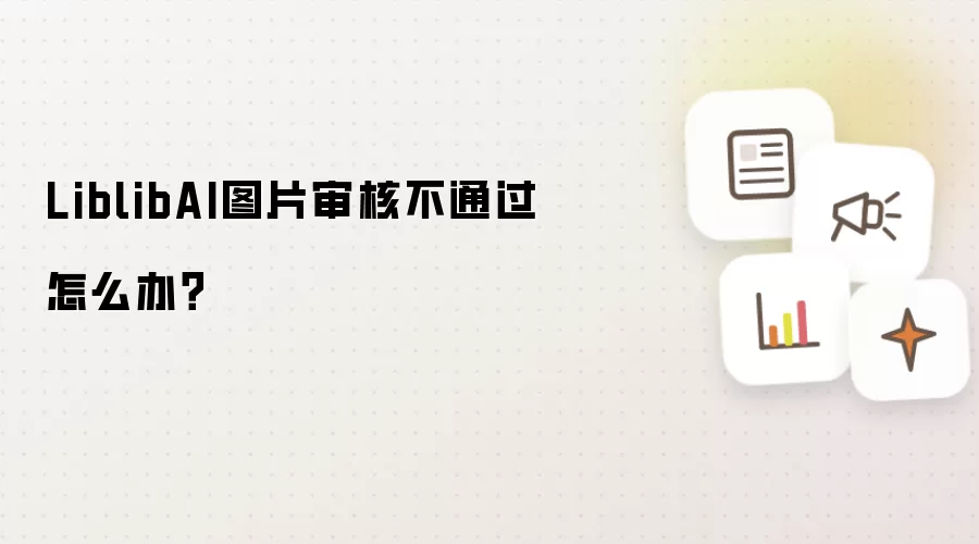 LiblibAI图片审核不通过怎么办？