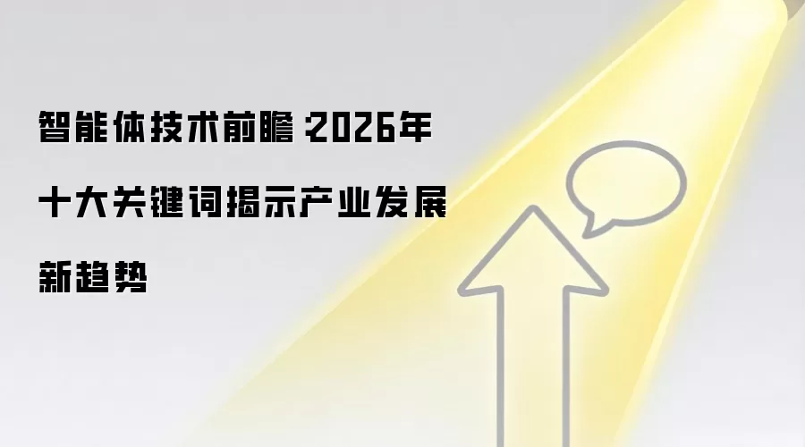 智能体技术前瞻：2026年十大关键词揭示产业发展新趋势