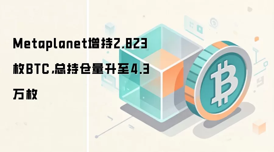 Metaplanet增持2,823枚BTC,总持仓量升至4.3万枚
