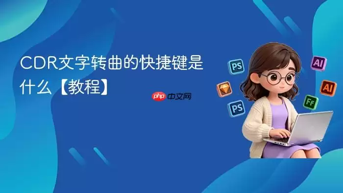 CDR文字转曲的快捷键是什么【教程】