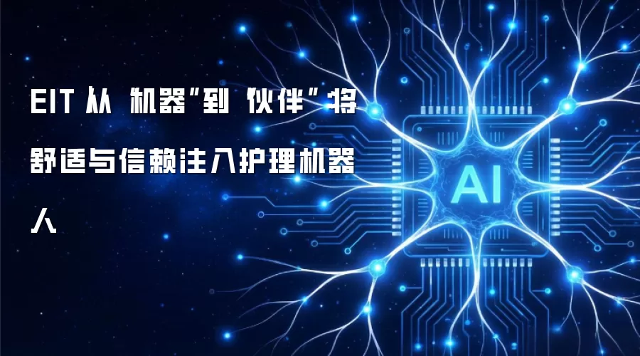 EIT｜从“机器”到“伙伴”：将舒适与信赖注入护理机器人
