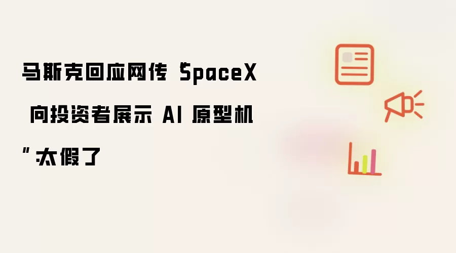 马斯克回应网传“SpaceX 向投资者展示 AI 原型机”：太假了