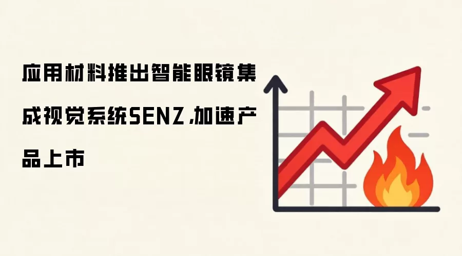 应用材料推出智能眼镜集成视觉系统SENZ，加速产品上市