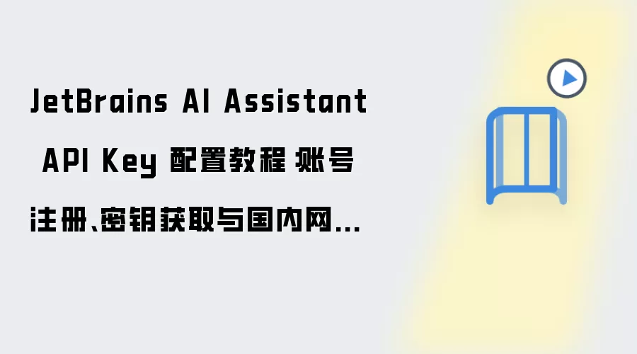 JetBrains AI Assistant API Key 配置教程：账号注册、密钥获取与国内网络设置