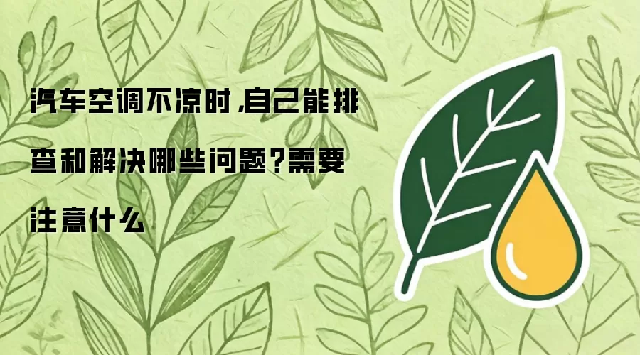 汽车空调不凉时，自己能排查和解决哪些问题？需要注意什么