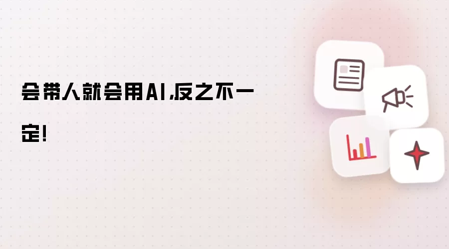会带人就会用AI,反之不一定!
