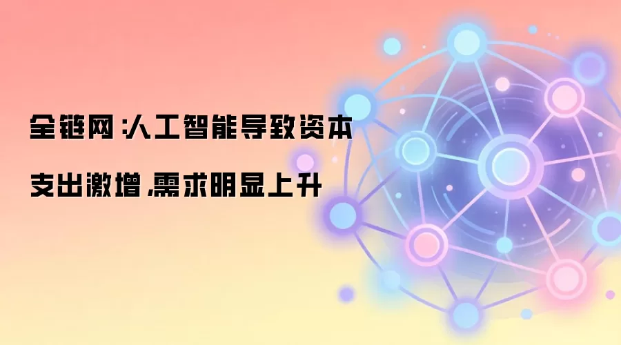 全链网:人工智能导致资本支出激增,需求明显上升