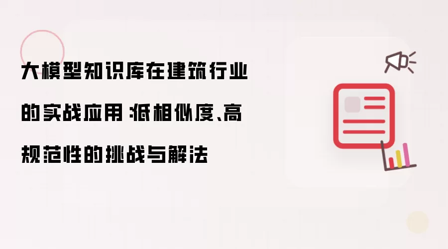 大模型知识库在建筑行业的实战应用:低相似度、高规范性的挑战与解法