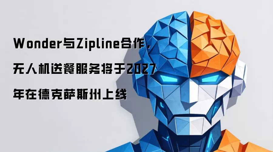Wonder与Zipline合作，无人机送餐服务将于2027年在德克萨斯州上线