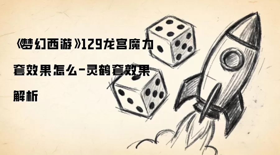 《梦幻西游》129龙宫魔力套效果怎么-灵鹤套效果解析