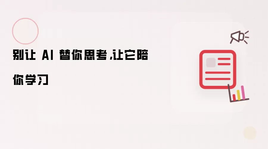 别让 AI 替你思考，让它陪你学习