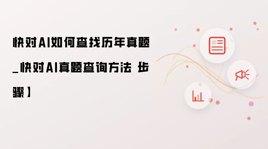 快对AI如何查找历年真题_快对AI真题查询方法【步骤】