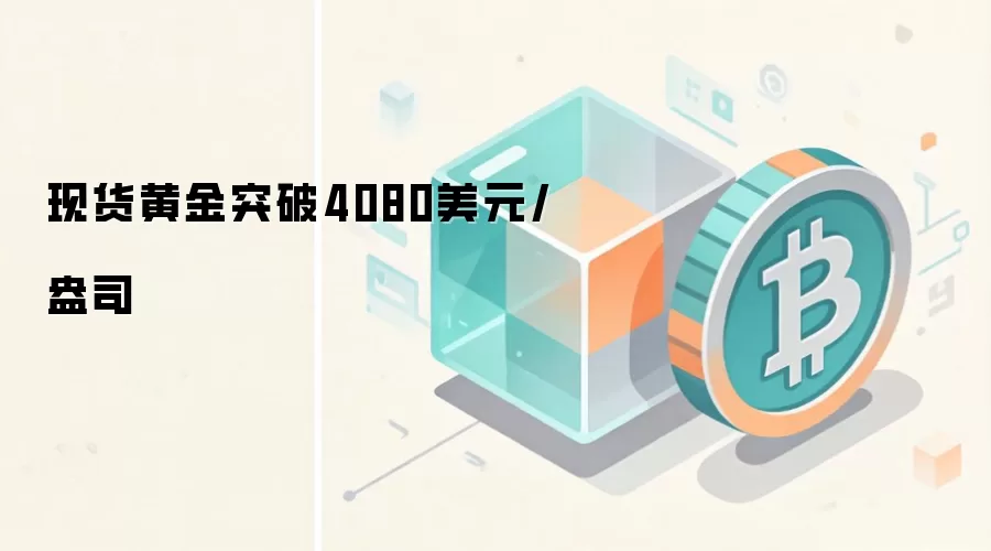 现货黄金突破4080美元/盎司