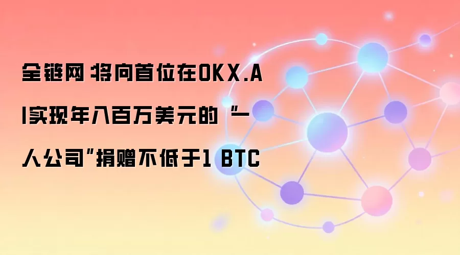 全链网：将向首位在OKX.AI实现年入百万美元的“一人公司”捐赠不低于1 BTC