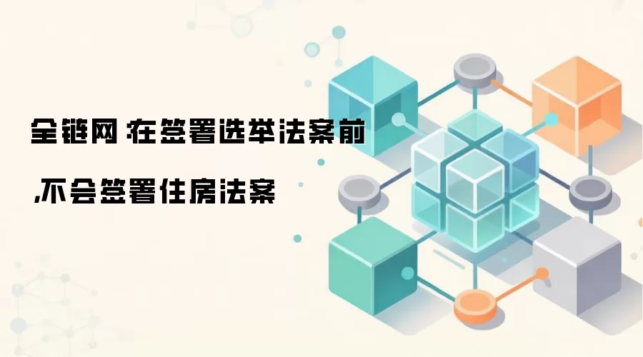 全链网:在签署选举法案前,不会签署住房法案