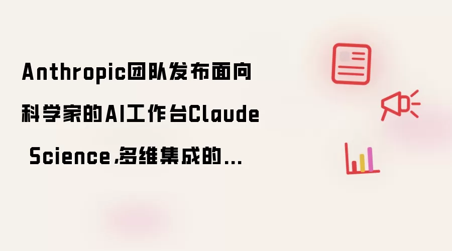 Anthropic团队发布面向科学家的AI工作台Claude Science，多维集成的科研工具
