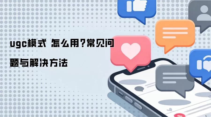 ugc模式 怎么用？常见问题与解决方法