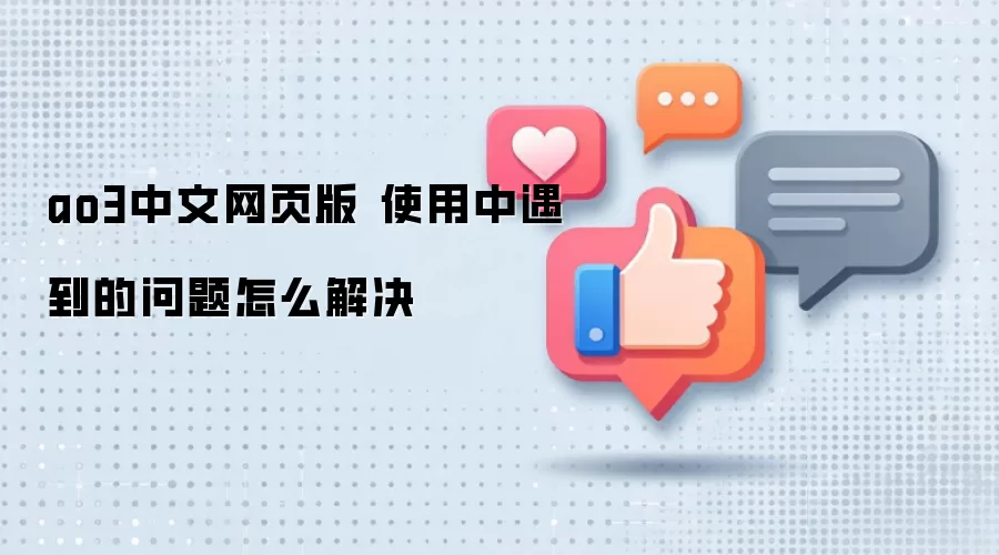 ao3中文网页版 使用中遇到的问题怎么解决