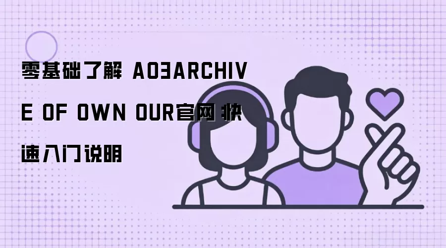 零基础了解 AO3ARCHIVE OF OWN OUR官网：快速入门说明