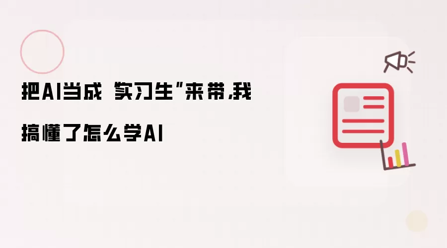 把AI当成“实习生”来带，我搞懂了怎么学AI