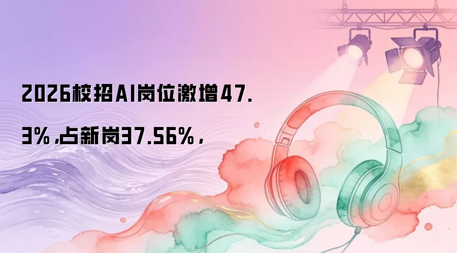 2026校招AI岗位激增47.3%，占新岗37.56%，