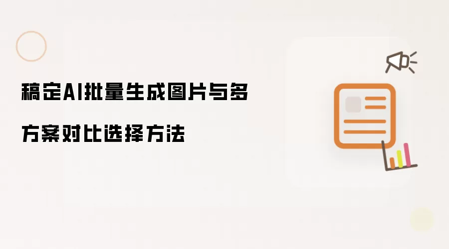 稿定AI批量生成图片与多方案对比选择方法
