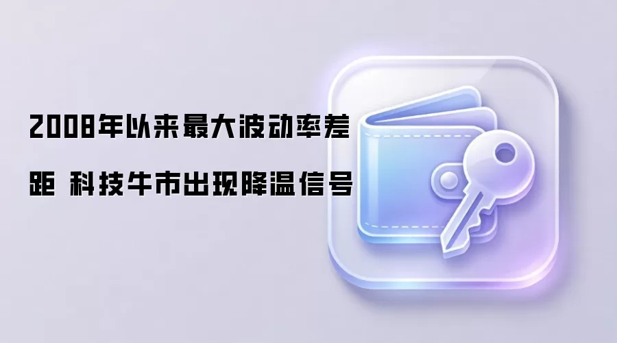 2008年以来最大波动率差距 科技牛市出现降温信号
