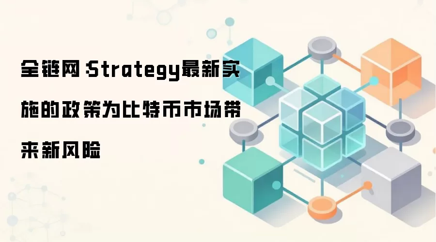 全链网:Strategy最新实施的政策为比特币市场带来新风险