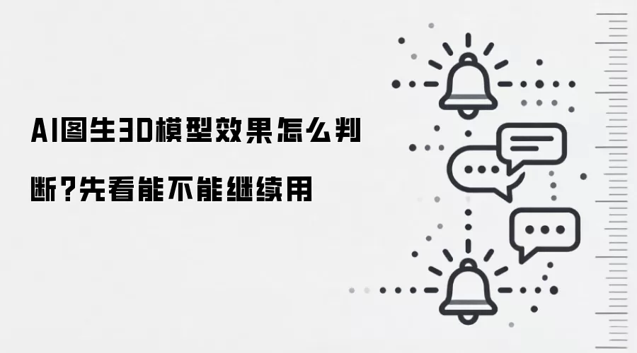 AI图生3D模型效果怎么判断？先看能不能继续用