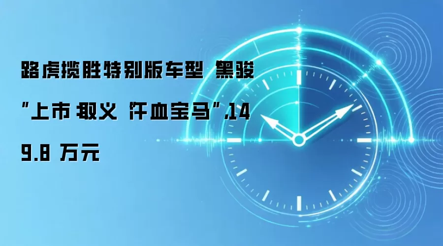 路虎揽胜特别版车型“黑骏”上市：取义“汗血宝马”，149.8 万元