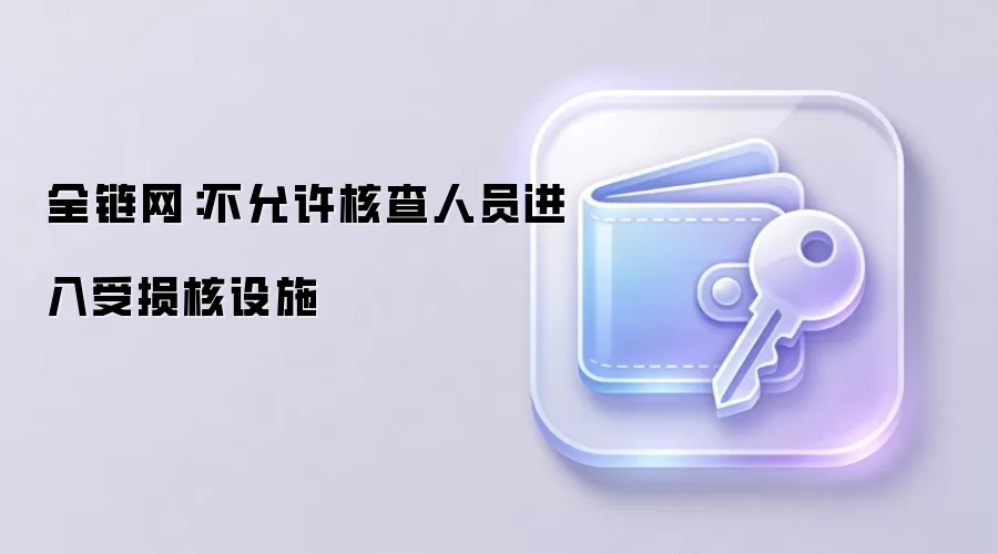全链网：不允许核查人员进入受损核设施