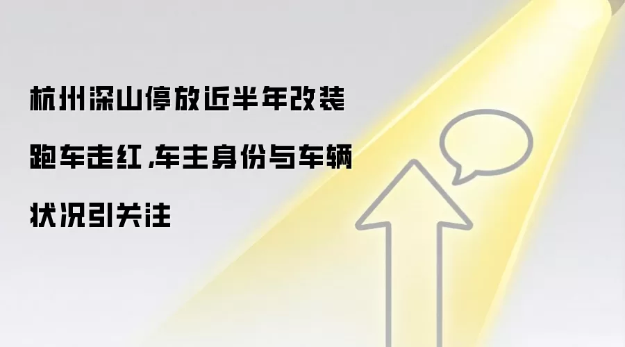 杭州深山停放近半年改装跑车走红，车主身份与车辆状况引关注