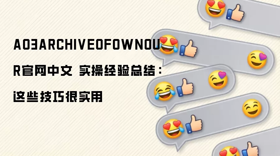 AO3ARCHIVEOFOWNOUR官网中文 实操经验总结：这些技巧很实用