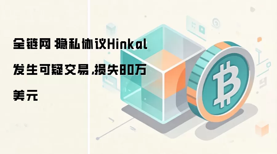 全链网:隐私协议Hinkal发生可疑交易,损失80万美元