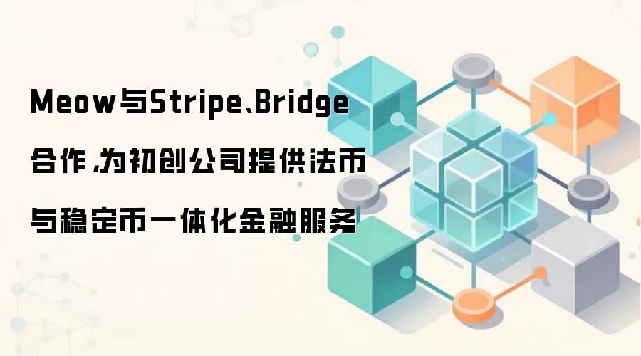 Meow与Stripe、Bridge合作，为初创公司提供法币与稳定币一体化金融服务